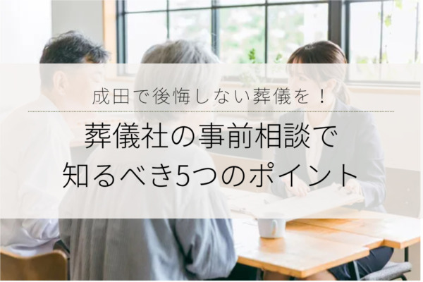 成田で後悔しない葬儀を！葬儀社の事前相談で知るべき5つのポイント